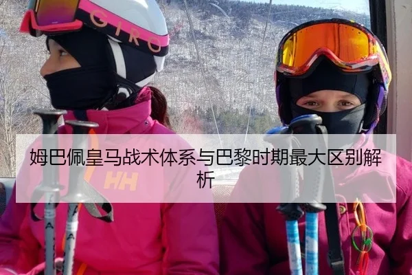 姆巴佩皇马战术体系与巴黎时期最大区别解析