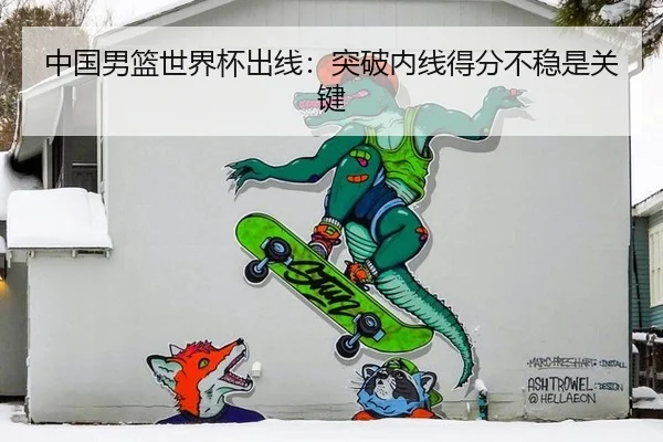 中国男篮世界杯出线：突破内线得分不稳是关键