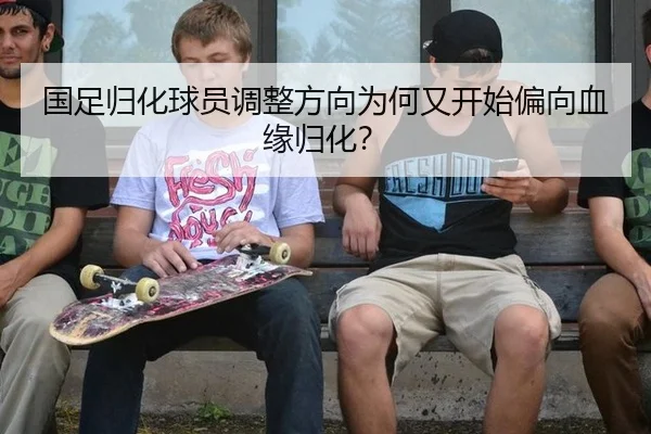 国足归化球员调整方向为何又开始偏向血缘归化？